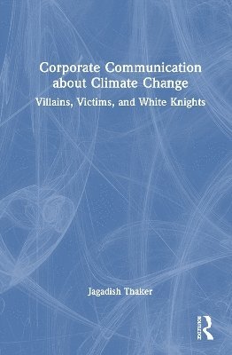 Cover for Jagadish Thaker · Corporate Communication about Climate Change: Villains, Victims, and White Knights (Hardcover Book) (2025)