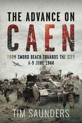 Cover for Tim Saunders · The Advance on Caen: From Sword Beach Towards the City, 6-9 June 1944 (Hardcover Book) (2025)