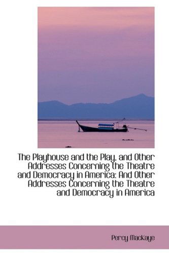 Cover for Percy Mackaye · The Playhouse and the Play, and Other Addresses Concerning the Theatre and Democracy in America (Hardcover Book) (2009)