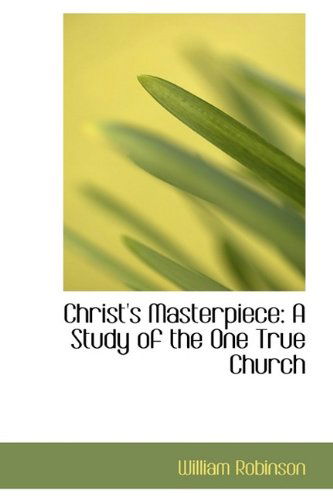 Cover for William Robinson · Christ's Masterpiece: a Study of the One True Church (Paperback Book) (2009)