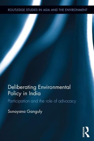 Cover for Ganguly, Sunayana (University of Lausanne, Switzerland) · Deliberating Environmental Policy in India: Participation and the Role of Advocacy - Routledge Studies in Asia and the Environment (Hardcover Book) (2015)