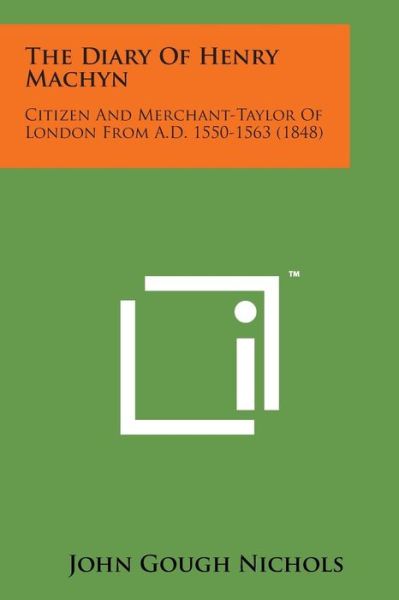 The Diary of Henry Machyn: Citizen and Merchant-taylor of London from A.d. 1550-1563 (1848) - John Gough Nichols - Livres - Literary Licensing, LLC - 9781169976436 - 7 août 2014