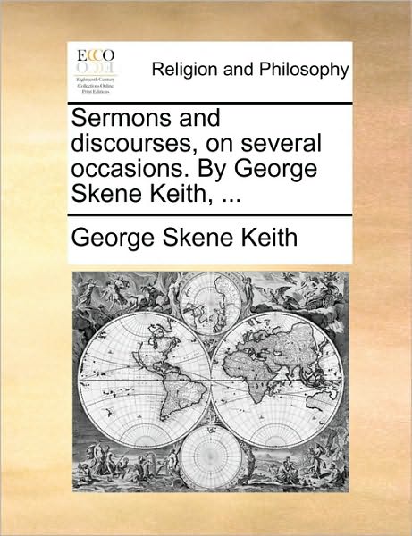 Sermons and Discourses, on Several Occasions. by George Skene Keith, ... - George Skene Keith - Books - Gale Ecco, Print Editions - 9781171166436 - June 24, 2010