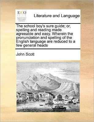 Cover for John Scott · The School Boy's Sure Guide; Or, Spelling and Reading Made Agreeable and Easy. Wherein the Pronunciation and Spelling of the English Language Are Reduced (Paperback Book) (2010)