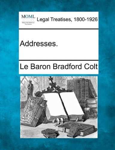 Addresses. - Le Baron Bradford Colt - Bøger - Gale, Making of Modern Law - 9781240015436 - 1. december 2010