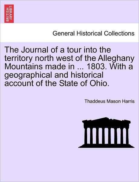 Cover for Thaddeus Mason Harris · The Journal of a Tour into the Territory North West of the Alleghany Mountains Made in ... 1803. with a Geographical and Historical Account of the State O (Pocketbok) (2011)