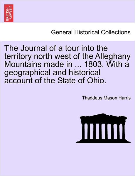 Cover for Thaddeus Mason Harris · The Journal of a Tour into the Territory North West of the Alleghany Mountains Made in ... 1803. with a Geographical and Historical Account of the State O (Paperback Book) (2011)