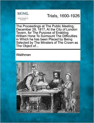 Cover for Waithman · The Proceedings at the Public Meeting, December 29, 1817, at the City of London Tavern, for the Purpose of Enabling William Hone to Surmount the Difficult (Paperback Book) (2012)