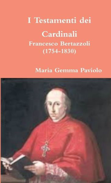 I Testamenti Dei Cardinali: Francesco Bertazzoli (1754-1830) - Maria Gemma Paviolo - Livros - Lulu.com - 9781326980436 - 17 de março de 2017