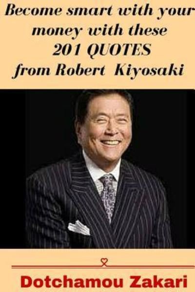 Cover for Dotchamou Zakari · Become smart with your money with these 201 quotes from Robert Kiyosaki (Paperback Book) (2018)