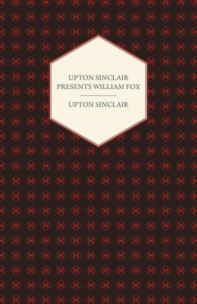 Upton Sinclair Presents William Fox - Upton Sinclair - Books - Vogt Press - 9781406774436 - September 20, 2007