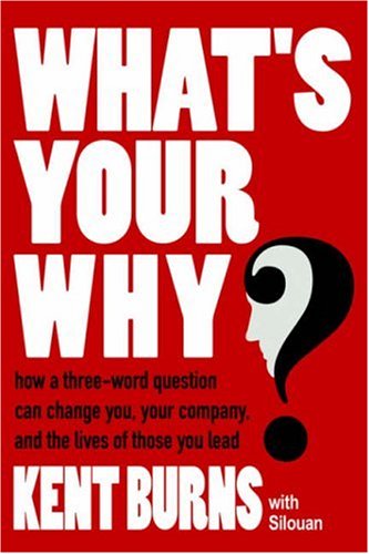 Cover for Kent Burns · What's Your Why?: How a Three-word Question Can Change You, Your Company, and the Lives of Those You Lead (Hardcover Book) (2006)