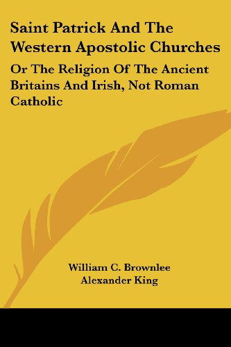 Cover for Alexander King · Saint Patrick and the Western Apostolic Churches: or the Religion of the Ancient Britains and Irish, Not Roman Catholic (Paperback Book) (2007)