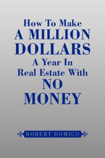 How to Make a Million Dollars a Year in Real Estate with No Money - Robert Domico - Books - Xlibris Corporation - 9781441519436 - September 2, 2009