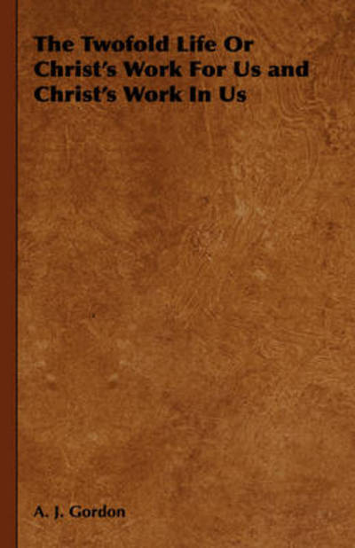 The Twofold Life or Christ's Work for Us and Christ's Work in Us - Adoniram Judson Gordon - Books - Obscure Press - 9781443739436 - November 4, 2008