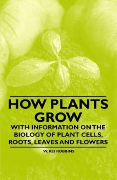 Cover for W Rei Robbins · How Plants Grow - with Information on the Biology of Plant Cells, Roots, Leaves and Flowers (Paperback Book) (2011)