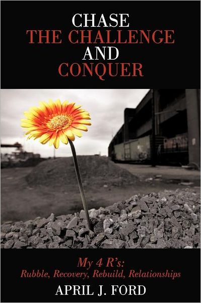 Cover for April J Ford · Chase the Challenge and Conquer My 4 R's: Rubble, Recovery, Rebuild, Relationships (Paperback Book) (2012)