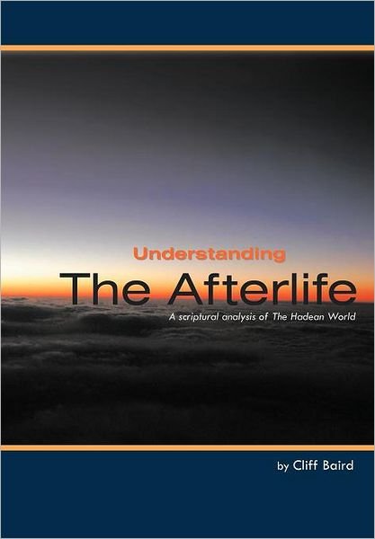 Understanding the Afterlife: a Scriptural Analysis of the Hadean World - Cliff Baird - Bøger - WestBow Press - 9781449740436 - 23. marts 2012