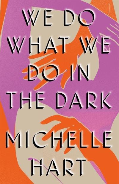 Cover for Michelle Hart · We Do What We Do in the Dark: 'A haunting study of solitude and connection' Meg Wolitzer (Innbunden bok) (2022)