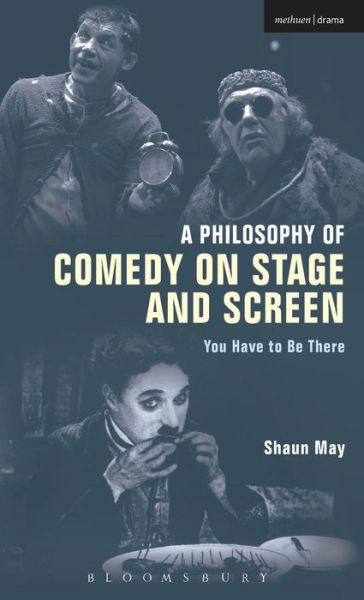 A Philosophy of Comedy on Stage and Screen: You Have to be There - Shaun May - Książki - Bloomsbury Publishing PLC - 9781472580436 - 17 grudnia 2015