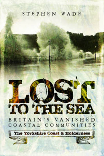 Cover for Stephen Wade · Lost to the Sea: Britain's Vanished Coastal Communities: The Yorkshire Coast &amp; Holderness (Paperback Book) (2017)