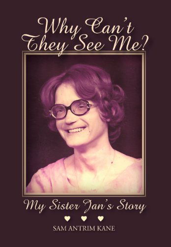 Cover for Sam Antrim Kane · Why Can't They See Me?: My Sister Jan's Story (Hardcover Book) (2012)