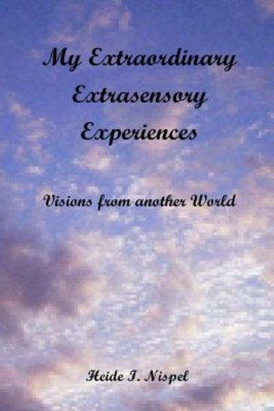 Cover for Ms Heide I Nispel · My Extraordinary Extrasensory Experiences: Visions from Another World (Paperback Bog) (2013)