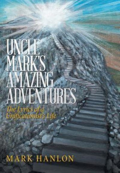 Cover for Mark Hanlon · Uncle Mark's Amazing Adventures : The Lyrics of a Unificationist'S Life (Hardcover Book) (2018)