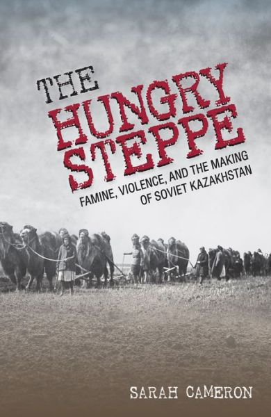 Cover for Sarah Cameron · The Hungry Steppe: Famine, Violence, and the Making of Soviet Kazakhstan (Hardcover Book) (2018)