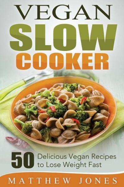 Cover for Matthew Jones · Vegan Slow Cooker: 50 Delicious Vegan Recipes to Lose Weight Fast (Taschenbuch) (2015)