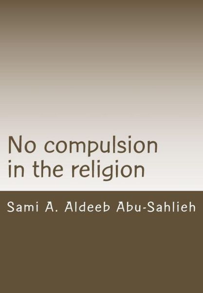 Cover for Sami a Aldeeb Abu-sahlieh · No Compulsion in the Religion: Interpretation of the Quranic Verse 2:256 Through the Centuries (Paperback Book) (2015)