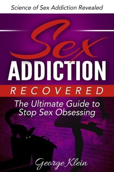Cover for George Klein · Sex Addiction Recovered: the Ultimate Guide to Stop Sex Obsessing: Science of Sex Addiction Revealed (Paperback Book) (2015)