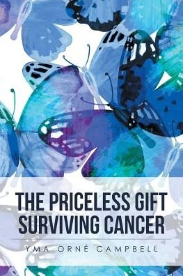 The Priceless Gift Surviving Cancer - Yma Orné Campbell - Boeken - AuthorHouse - 9781524641436 - 24 september 2016