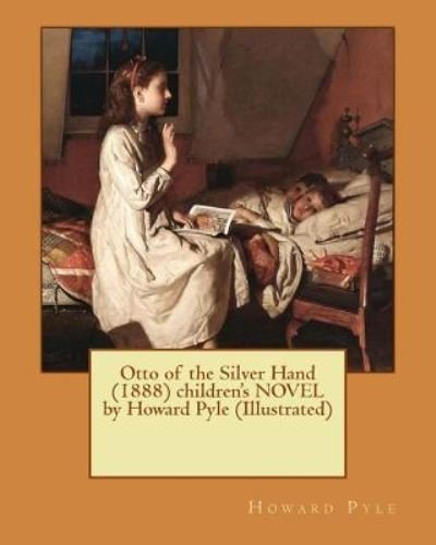 Otto of the Silver Hand (1888) children's NOVEL by Howard Pyle (Illustrated) - Howard Pyle - Books - Createspace Independent Publishing Platf - 9781530341436 - March 2, 2016