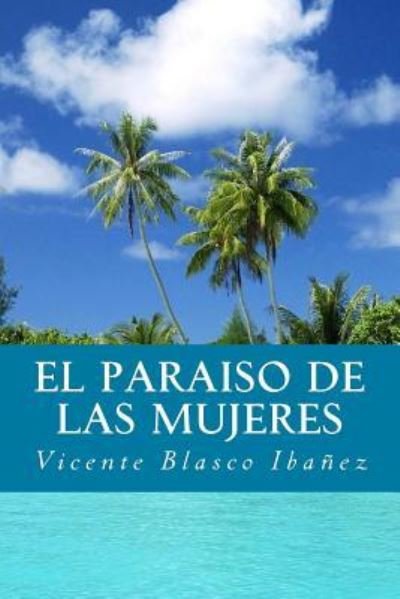El Paraiso de Las Mujeres - Vicente Blasco Ibanez - Książki - Createspace Independent Publishing Platf - 9781535458436 - 9 listopada 2016