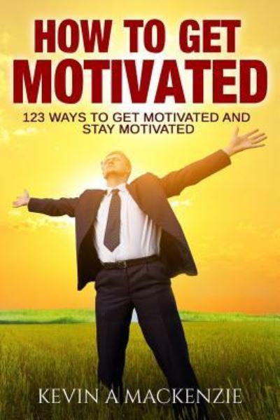 Cover for Kevin A MacKenzie · How to Get Motivated and Stay Motivated (Paperback Book) (2016)