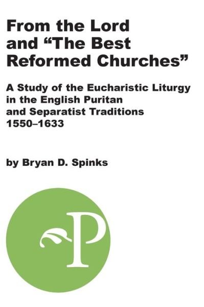 Cover for Bryan D. Spinks · From the Lord and &quot;&quot;the Best Reformed Churches&quot;&quot;: a Study of the Eucharistic Liturgy in the English Puritan and Separatist Traditions, 1550-1633 (Paperback Book) (2004)