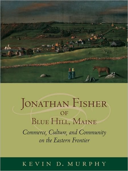 Cover for Kevin D. Murphy · Jonathan Fisher of Blue Hill, Maine: Commerce, Culture, and Community on the Eastern Frontier (Hardcover Book) (2010)