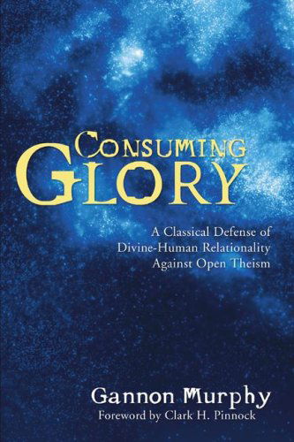 Cover for Gannon Murphy · Consuming Glory: a Classical Defense of Divine-human Relationality Against Open Theism (Paperback Book) (2006)