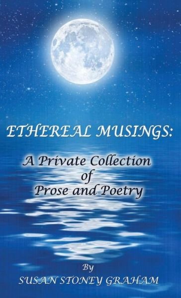 Cover for Susan  Stoney Graham · Ethereal Musings : A Private Collection of Prose and Poetry (Innbunden bok) (2018)