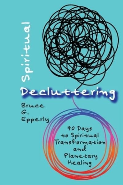 Cover for Bruce G Epperly · Spiritual Decluttering: 40 Days to Spiritual Transformation and Planetary Healing (Paperback Book) (2019)