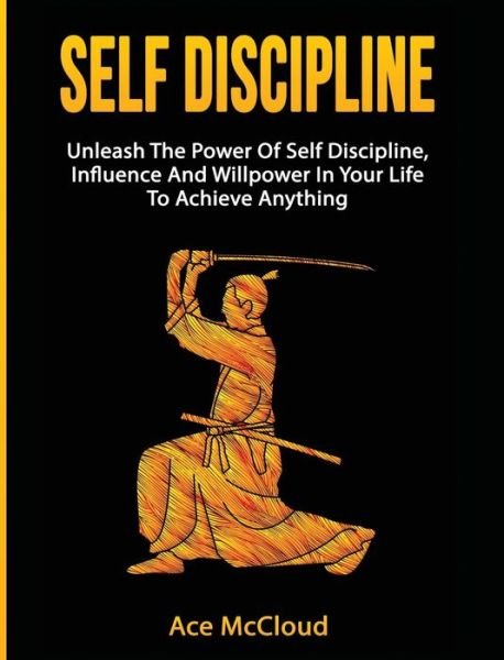Cover for Ace McCloud · Self Discipline: Unleash The Power Of Self Discipline, Influence And Willpower In Your Life To Achieve Anything - Powerful Habits &amp; Willpower Boosting Strategies to (Innbunden bok) [Large type / large print edition] (2017)