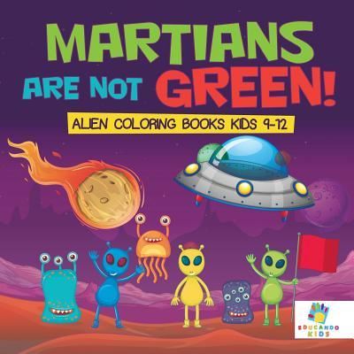 Cover for Educando Kids · Martians Are Not Green! - Alien Coloring Books Kids 9-12 (Paperback Book) (2019)