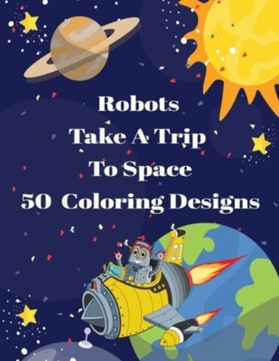 Robots Take A Trip To Space 50 Coloring Designs - Curly Pug Tails Press - Livros - Independently Published - 9781677015436 - 18 de dezembro de 2019