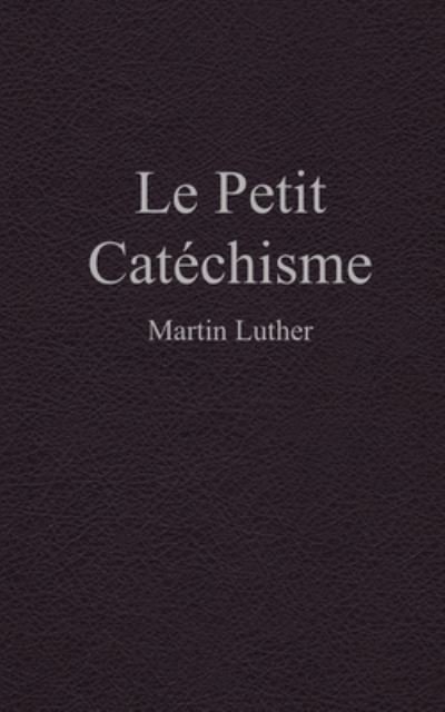 Le petit catechisme - Martin Luther - Books - Independently Published - 9781698850436 - October 9, 2019