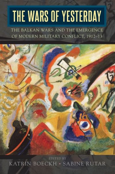 The Wars of Yesterday: The Balkan Wars and the Emergence of Modern Military Conflict, 1912-13 - - Bøger - Berghahn Books - 9781789208436 - December 9, 2020