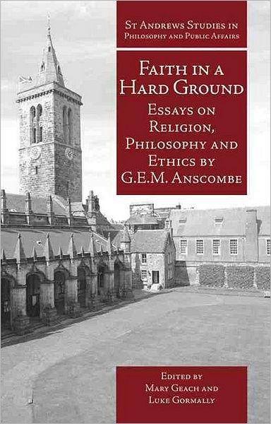 Cover for G.E.M. Anscombe · Faith in a Hard Ground: Essays on Religion, Philosophy and Ethics - St Andrews Studies in Philosophy and Public Affairs (Hardcover Book) (2008)