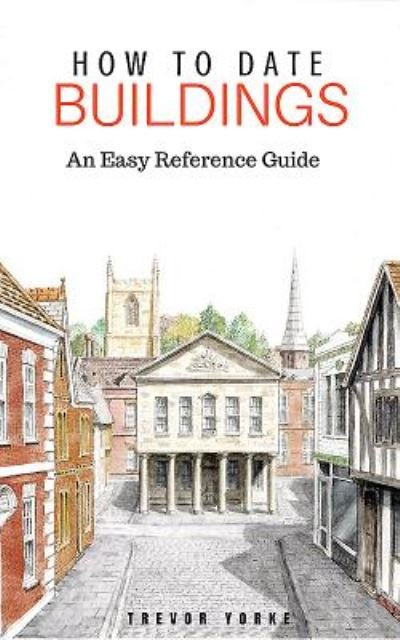 How to Date Buildings: An Easy Reference Guide - Trevor Yorke - Books - Countryside Books - 9781846743436 - March 27, 2017