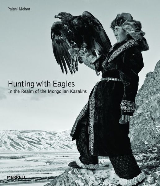 Cover for Palani Mohan · Hunting with Eagles: In the Realm of the Mongolian Kazakhs (Hardcover Book) (2015)