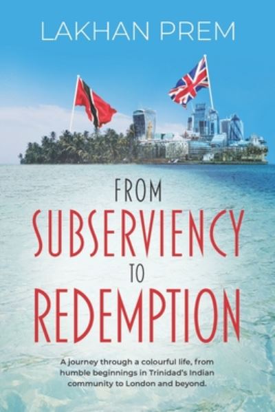 Cover for Lakhan Prem · From Subserviency to Redemption: A journey through a colourful life, from humble beginnings in Trinidad's Indian community to London and beyond. (Paperback Book) (2019)